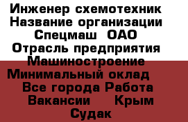 Инженер-схемотехник › Название организации ­ Спецмаш, ОАО › Отрасль предприятия ­ Машиностроение › Минимальный оклад ­ 1 - Все города Работа » Вакансии   . Крым,Судак